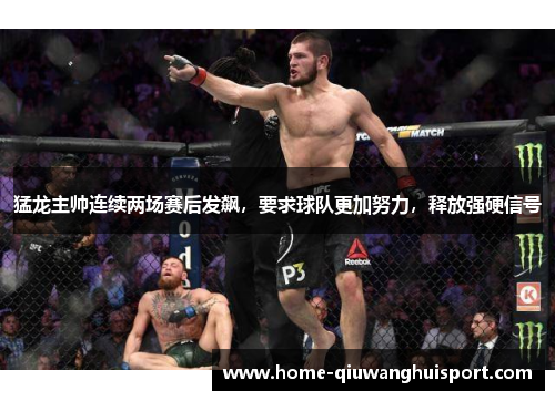 猛龙主帅连续两场赛后发飙，要求球队更加努力，释放强硬信号